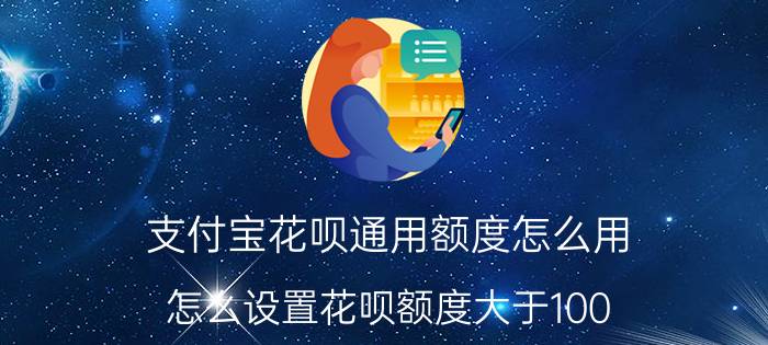 支付宝花呗通用额度怎么用 怎么设置花呗额度大于100？